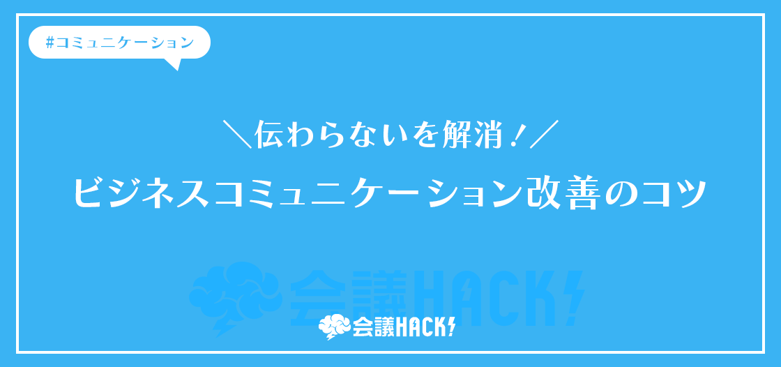 伝わらないを解消！ビジネスコミュニケーション改善のコツ