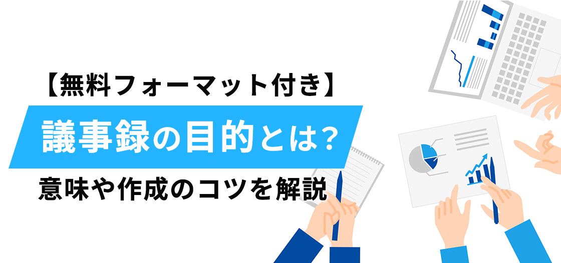 議事録の目的とは？意味や作成のコツを解説【無料フォーマット付き】