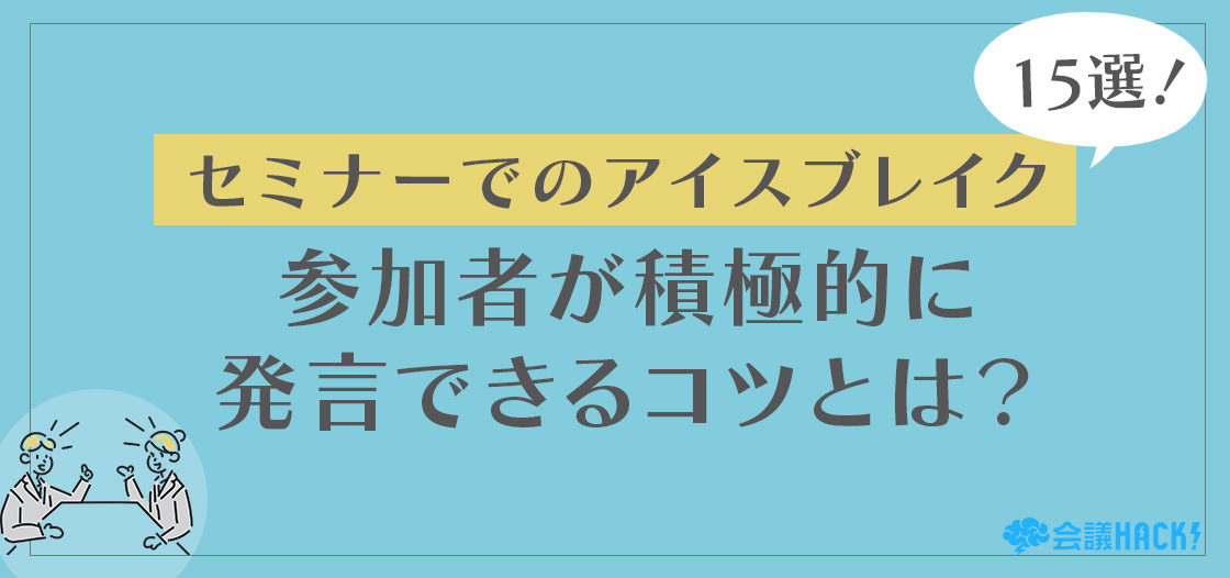 セミナーのアイスブレイク15選！参加者が積極的に発言できるコツとは？