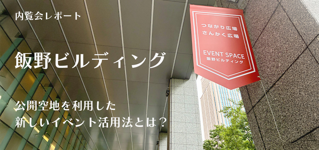 【内覧会レポート】飯野ビルディングが取り組む！公開空地を利用した新しいイベント活用法とは？