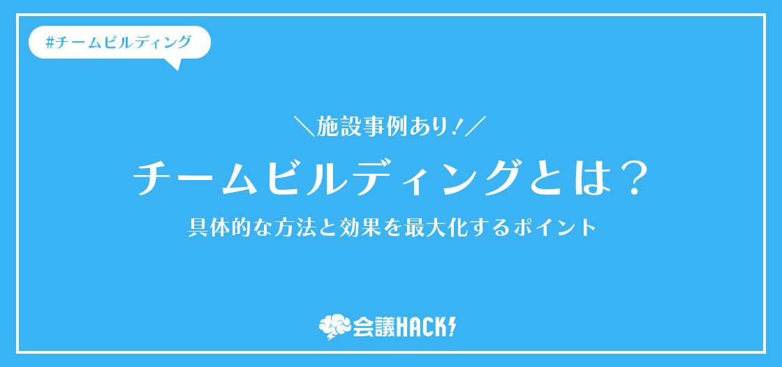 【施設事例あり！】チームビルディングとは？具体的な方法と効果を最大化するポイント